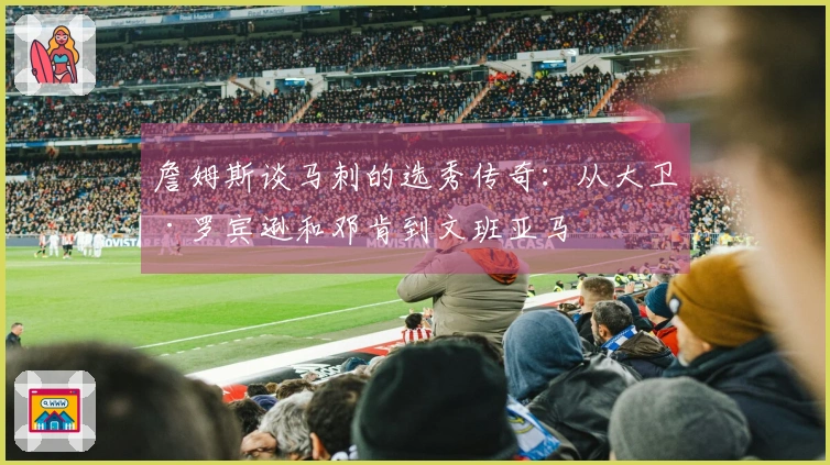 詹姆斯谈马刺的选秀传奇:从大卫·罗宾逊和邓肯到文班亚马