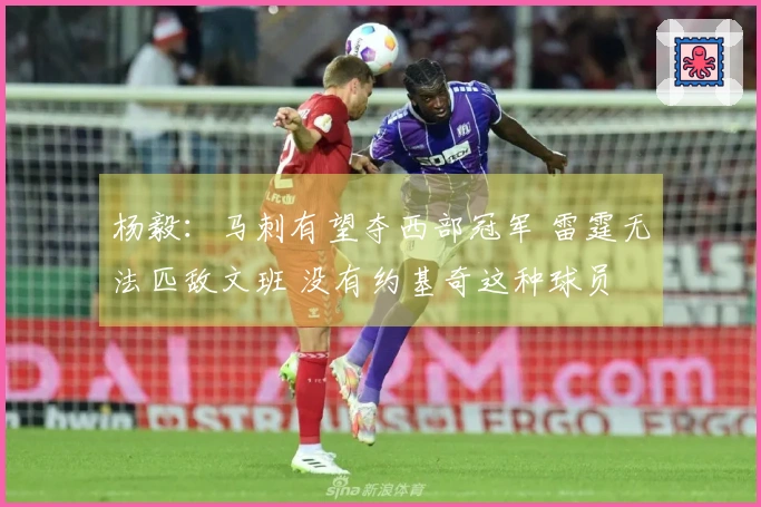 杨毅:马刺有望夺西部冠军 雷霆无法匹敌文班 没有约基奇这种球员
